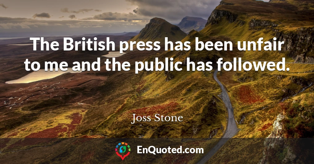 The British press has been unfair to me and the public has followed.