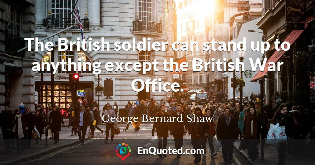The British soldier can stand up to anything except the British War Office.