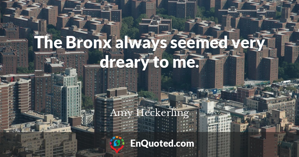 The Bronx always seemed very dreary to me.