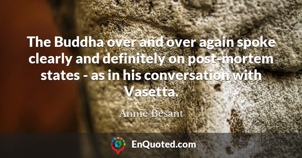 The Buddha over and over again spoke clearly and definitely on post-mortem states - as in his conversation with Vasetta.