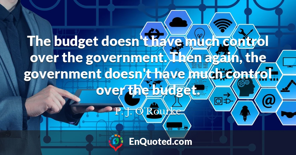 The budget doesn't have much control over the government. Then again, the government doesn't have much control over the budget.