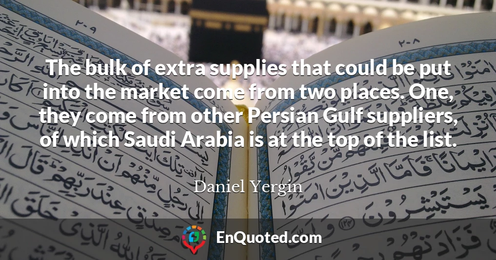 The bulk of extra supplies that could be put into the market come from two places. One, they come from other Persian Gulf suppliers, of which Saudi Arabia is at the top of the list.