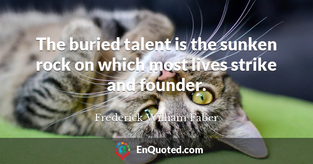 The buried talent is the sunken rock on which most lives strike and founder.