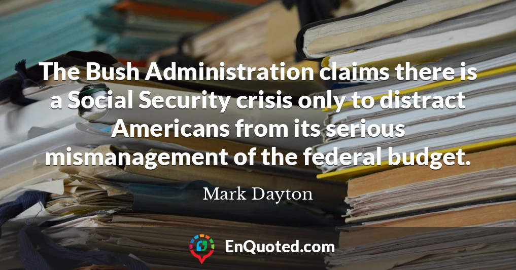 The Bush Administration claims there is a Social Security crisis only to distract Americans from its serious mismanagement of the federal budget.