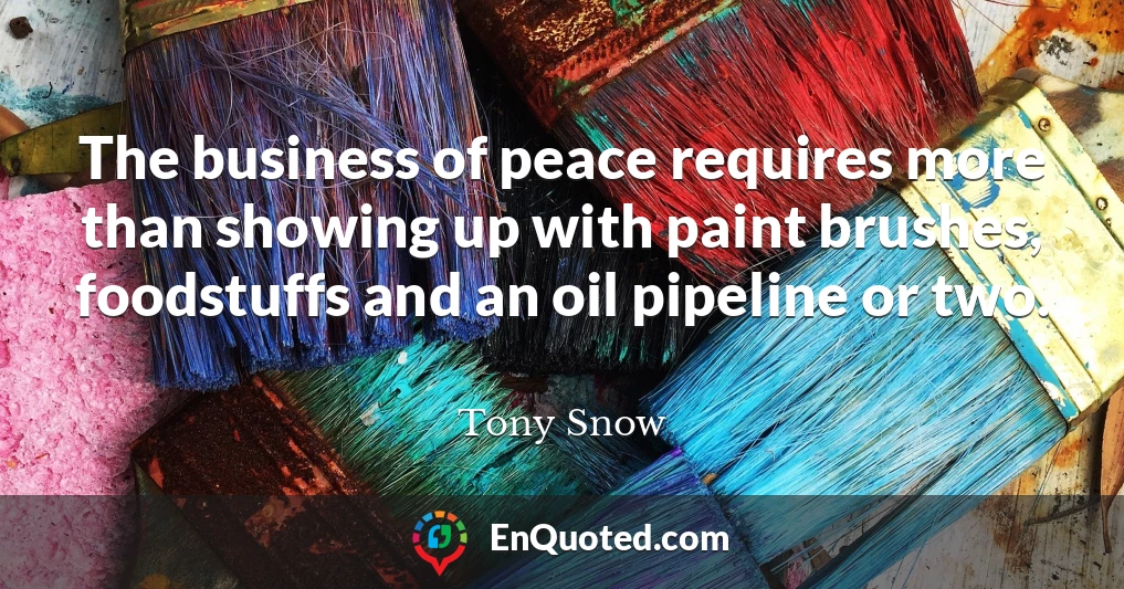 The business of peace requires more than showing up with paint brushes, foodstuffs and an oil pipeline or two.