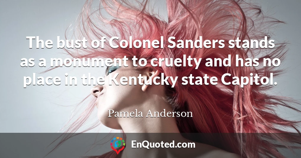 The bust of Colonel Sanders stands as a monument to cruelty and has no place in the Kentucky state Capitol.