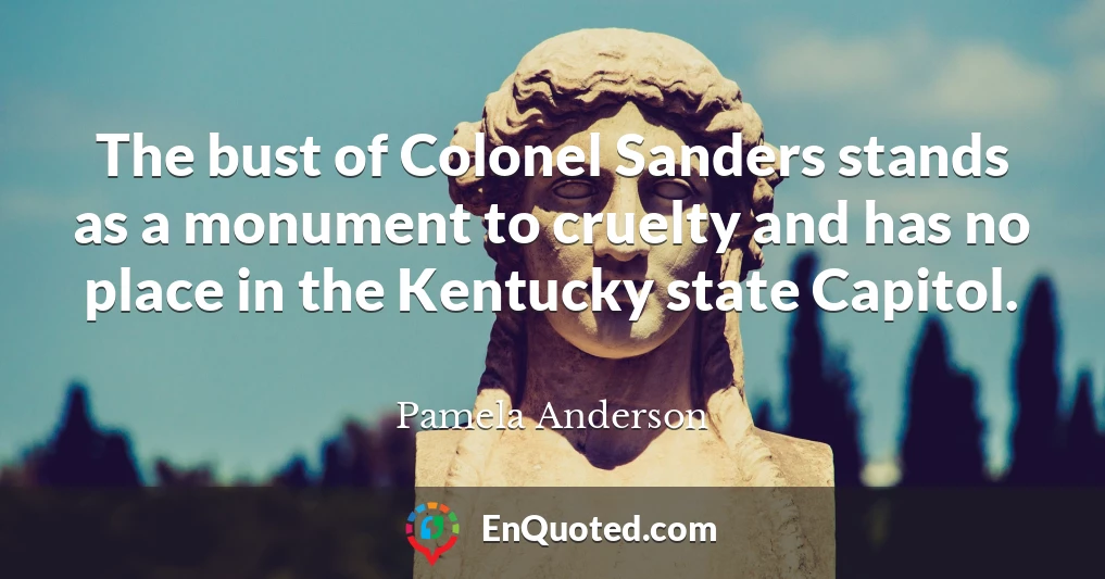 The bust of Colonel Sanders stands as a monument to cruelty and has no place in the Kentucky state Capitol.