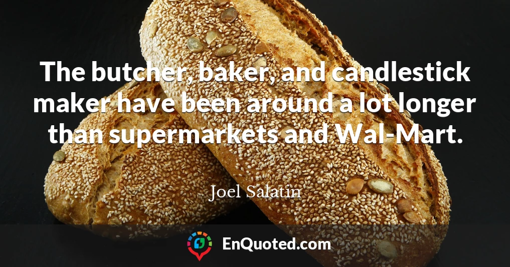 The butcher, baker, and candlestick maker have been around a lot longer than supermarkets and Wal-Mart.