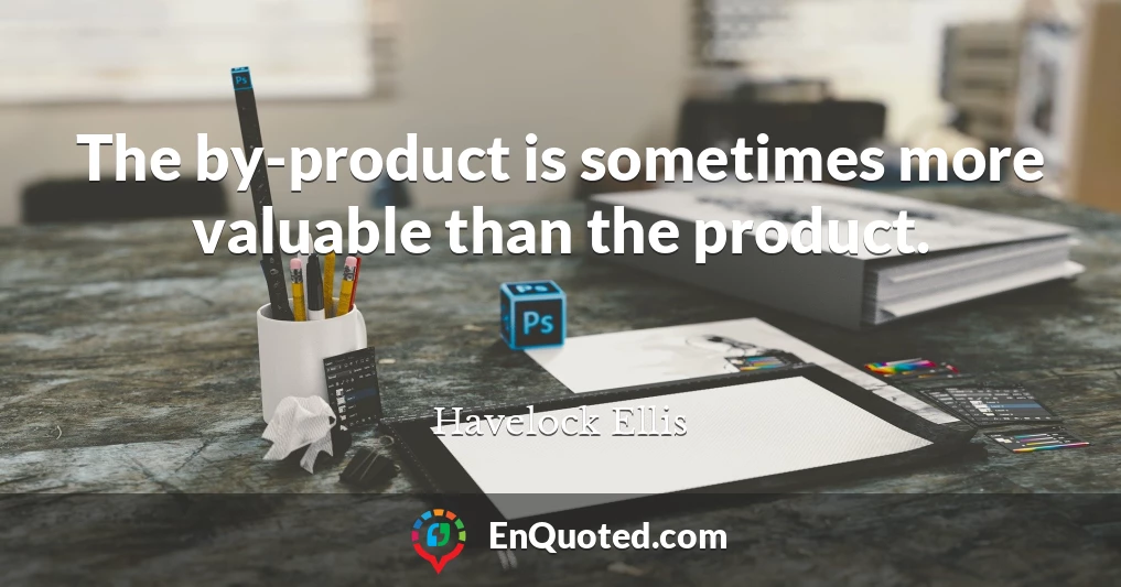 The by-product is sometimes more valuable than the product.
