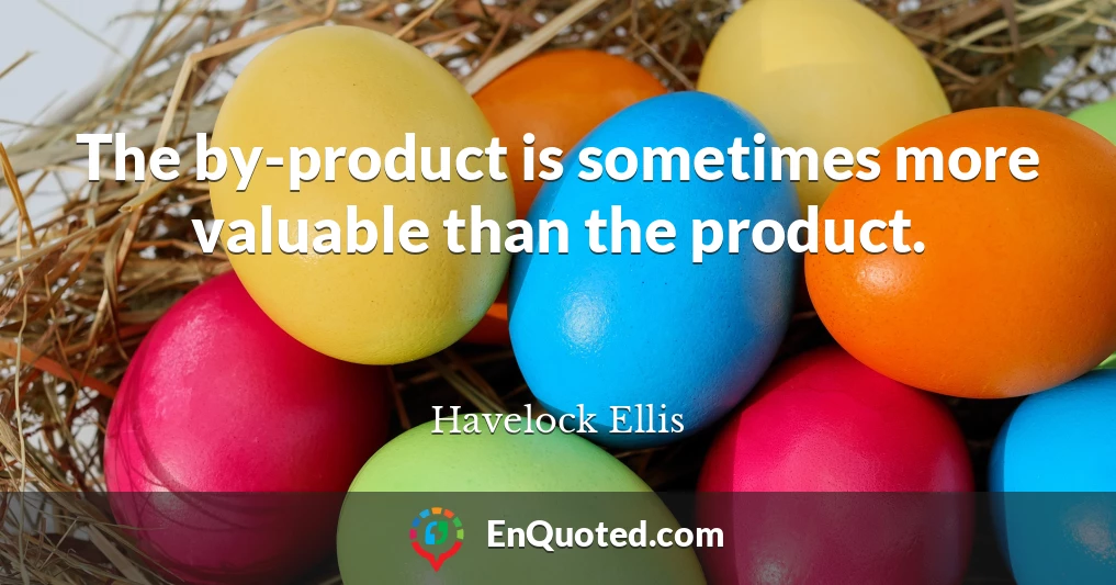 The by-product is sometimes more valuable than the product.