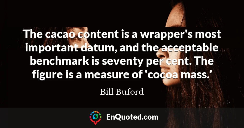 The cacao content is a wrapper's most important datum, and the acceptable benchmark is seventy per cent. The figure is a measure of 'cocoa mass.'