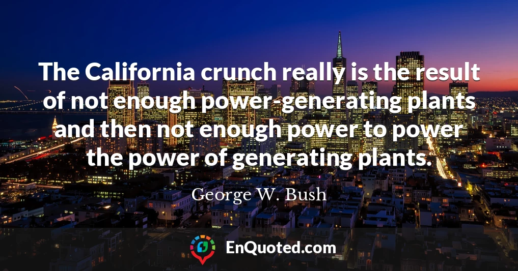 The California crunch really is the result of not enough power-generating plants and then not enough power to power the power of generating plants.