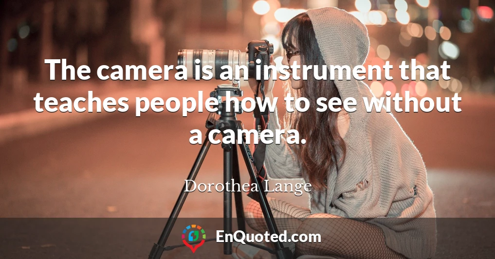 The camera is an instrument that teaches people how to see without a camera.