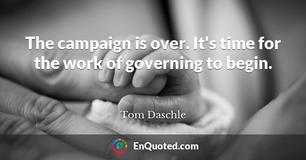 The campaign is over. It's time for the work of governing to begin.