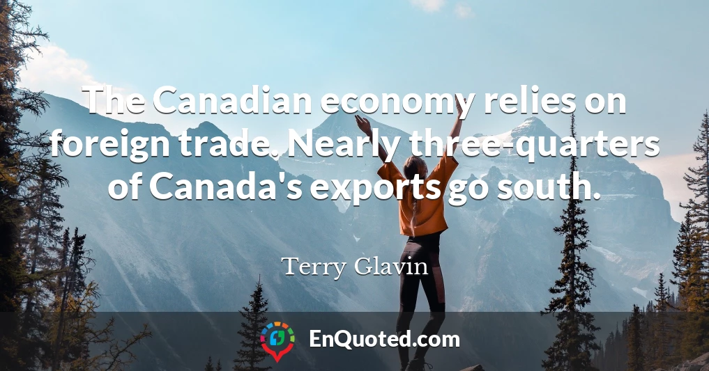 The Canadian economy relies on foreign trade. Nearly three-quarters of Canada's exports go south.