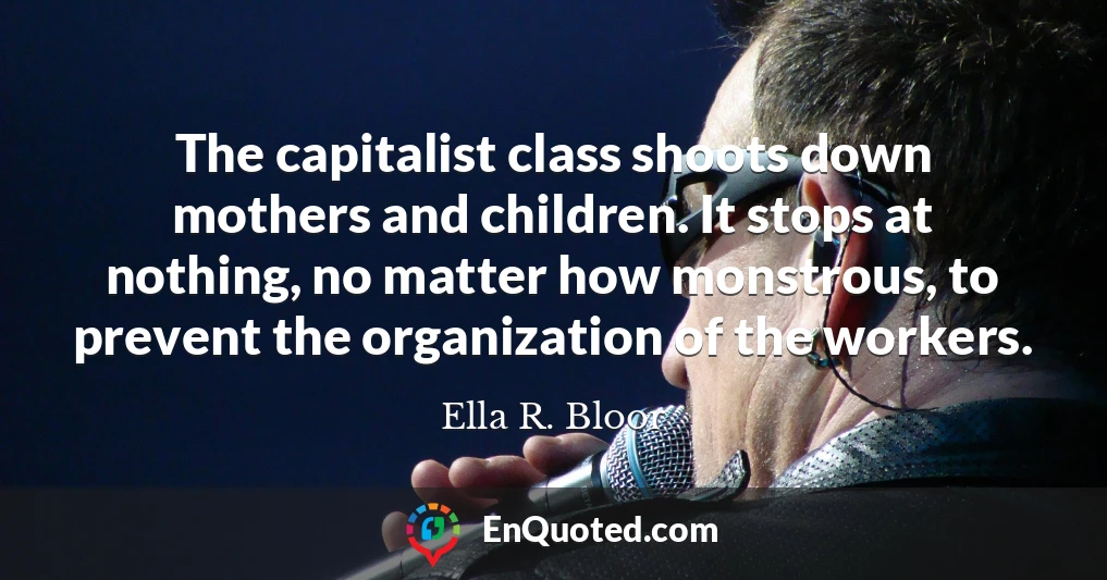 The capitalist class shoots down mothers and children. It stops at nothing, no matter how monstrous, to prevent the organization of the workers.