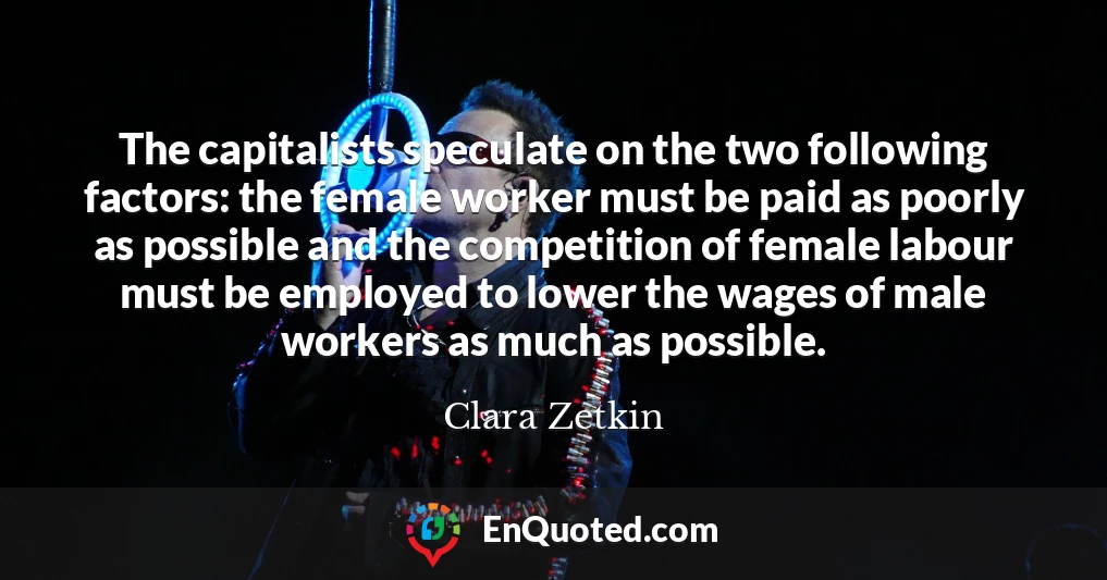The capitalists speculate on the two following factors: the female worker must be paid as poorly as possible and the competition of female labour must be employed to lower the wages of male workers as much as possible.