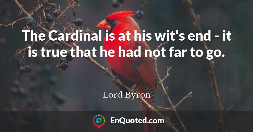 The Cardinal is at his wit's end - it is true that he had not far to go.