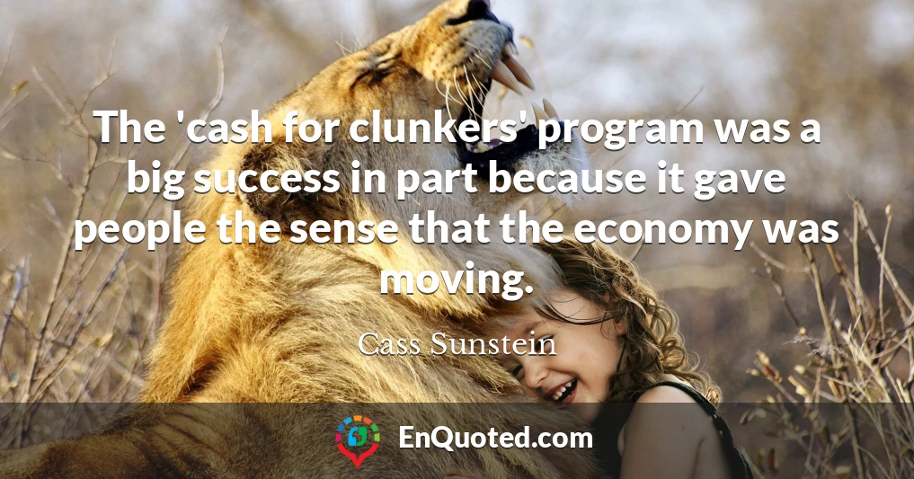 The 'cash for clunkers' program was a big success in part because it gave people the sense that the economy was moving.