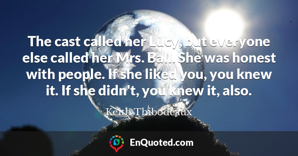 The cast called her Lucy, but everyone else called her Mrs. Ball. She was honest with people. If she liked you, you knew it. If she didn't, you knew it, also.