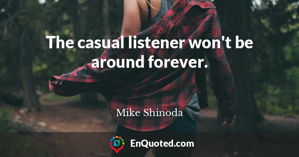 The casual listener won't be around forever.