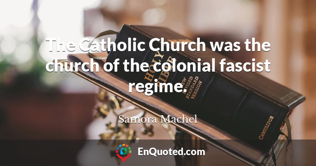 The Catholic Church was the church of the colonial fascist regime.