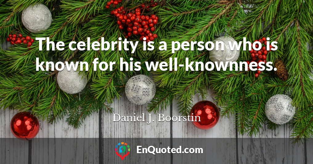 The celebrity is a person who is known for his well-knownness.