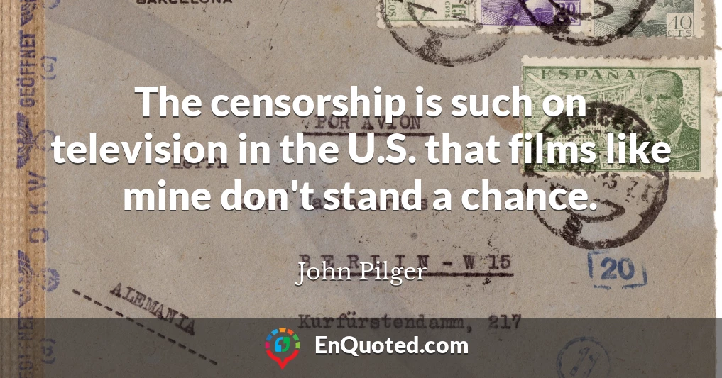 The censorship is such on television in the U.S. that films like mine don't stand a chance.