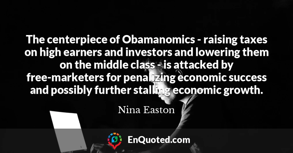 The centerpiece of Obamanomics - raising taxes on high earners and investors and lowering them on the middle class - is attacked by free-marketers for penalizing economic success and possibly further stalling economic growth.
