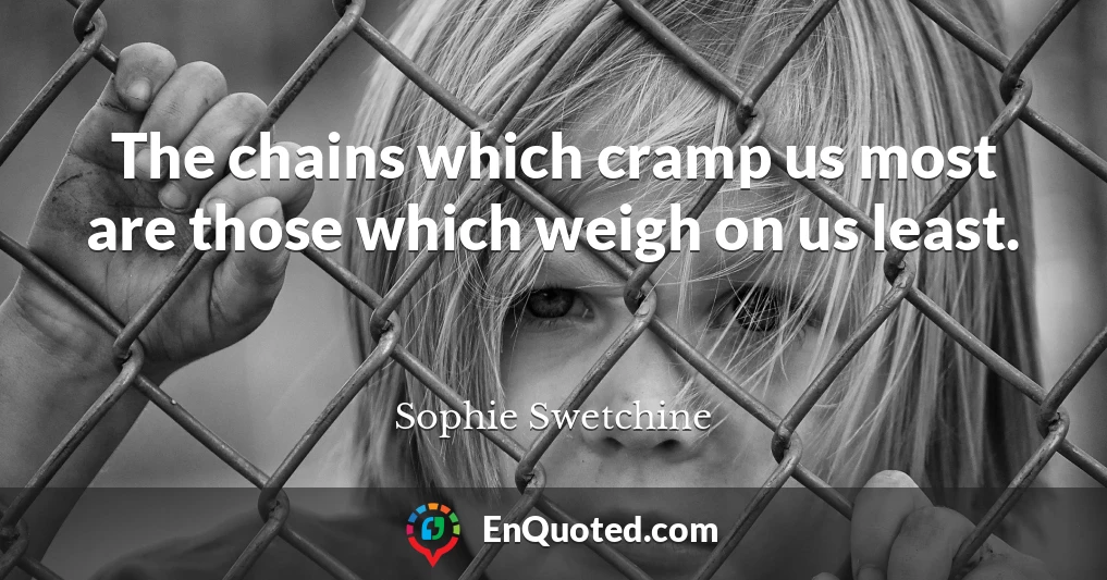 The chains which cramp us most are those which weigh on us least.