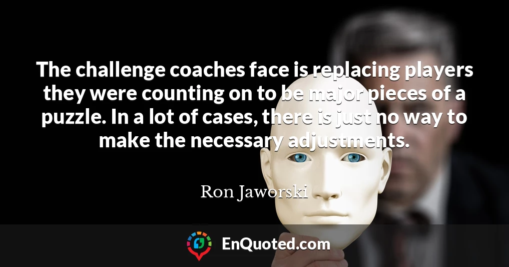 The challenge coaches face is replacing players they were counting on to be major pieces of a puzzle. In a lot of cases, there is just no way to make the necessary adjustments.