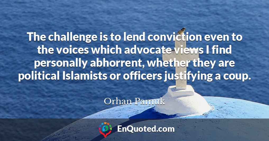 The challenge is to lend conviction even to the voices which advocate views I find personally abhorrent, whether they are political Islamists or officers justifying a coup.