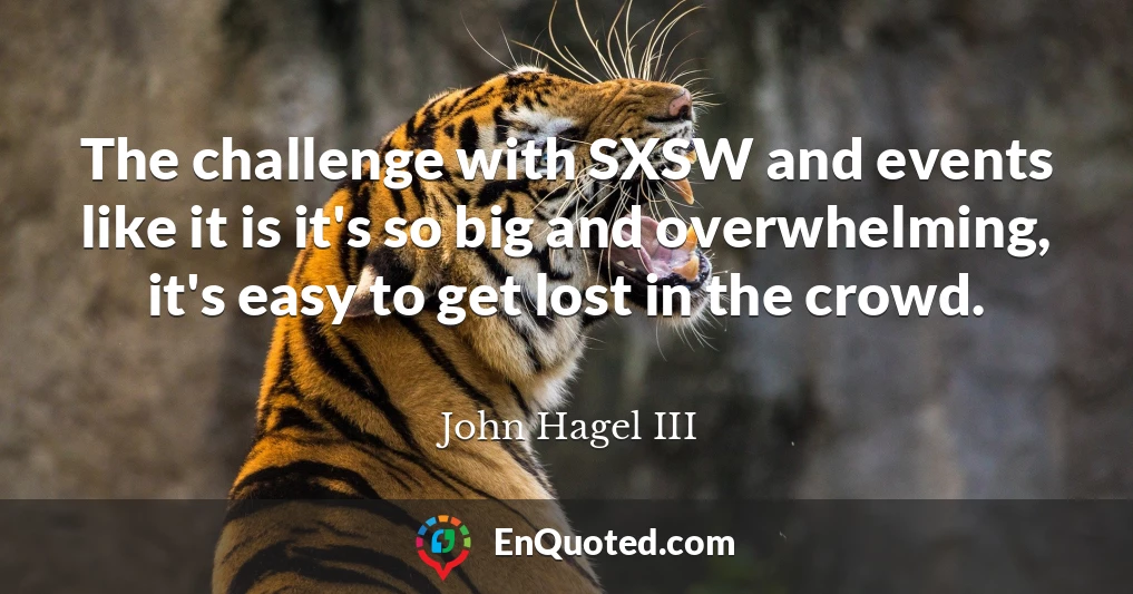 The challenge with SXSW and events like it is it's so big and overwhelming, it's easy to get lost in the crowd.
