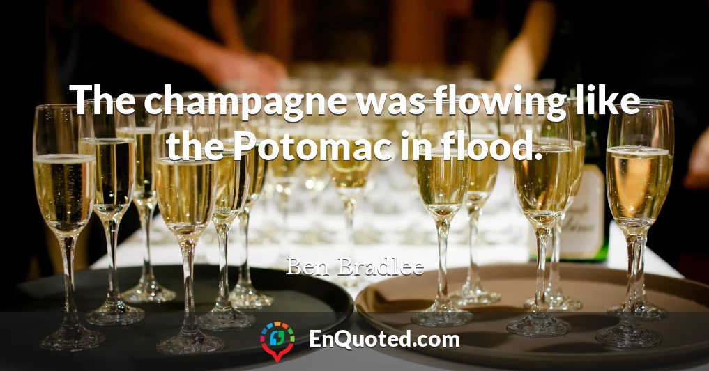 The champagne was flowing like the Potomac in flood.