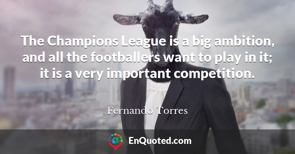 The Champions League is a big ambition, and all the footballers want to play in it; it is a very important competition.