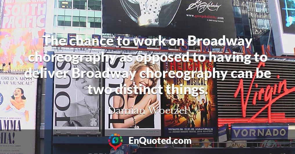 The chance to work on Broadway choreography as opposed to having to deliver Broadway choreography can be two distinct things.