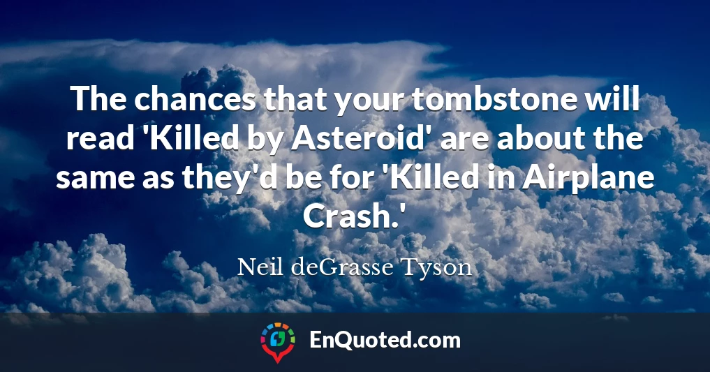 The chances that your tombstone will read 'Killed by Asteroid' are about the same as they'd be for 'Killed in Airplane Crash.'