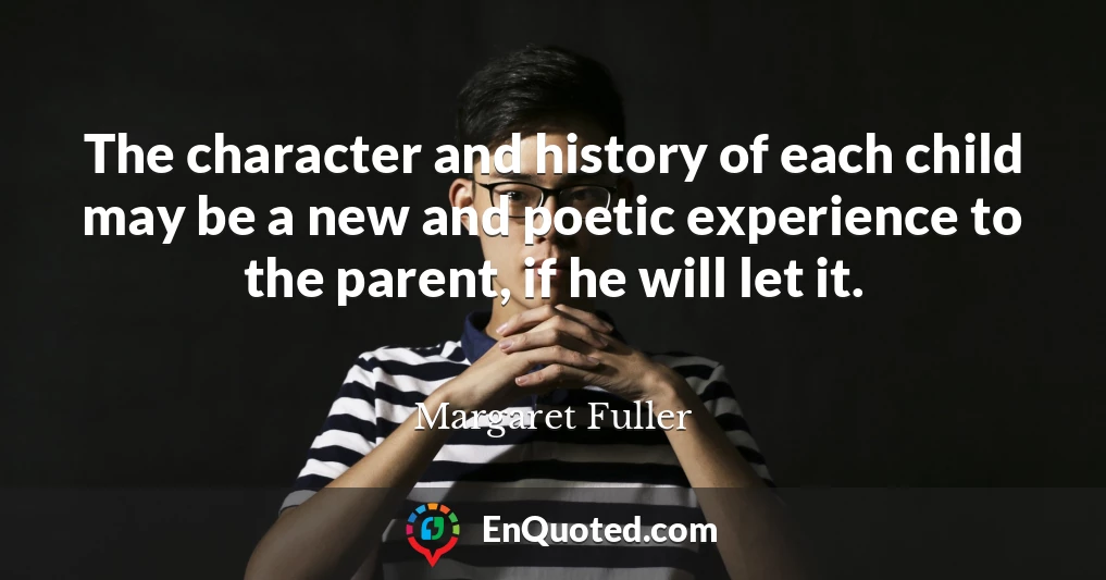The character and history of each child may be a new and poetic experience to the parent, if he will let it.
