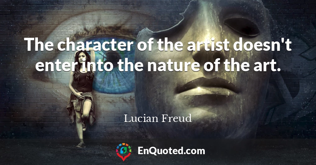 The character of the artist doesn't enter into the nature of the art.