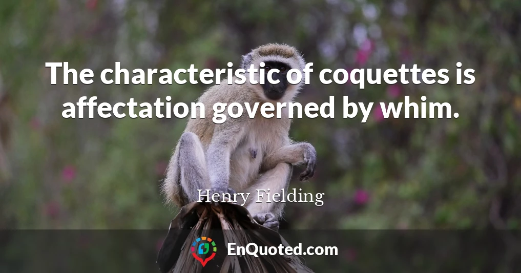 The characteristic of coquettes is affectation governed by whim.