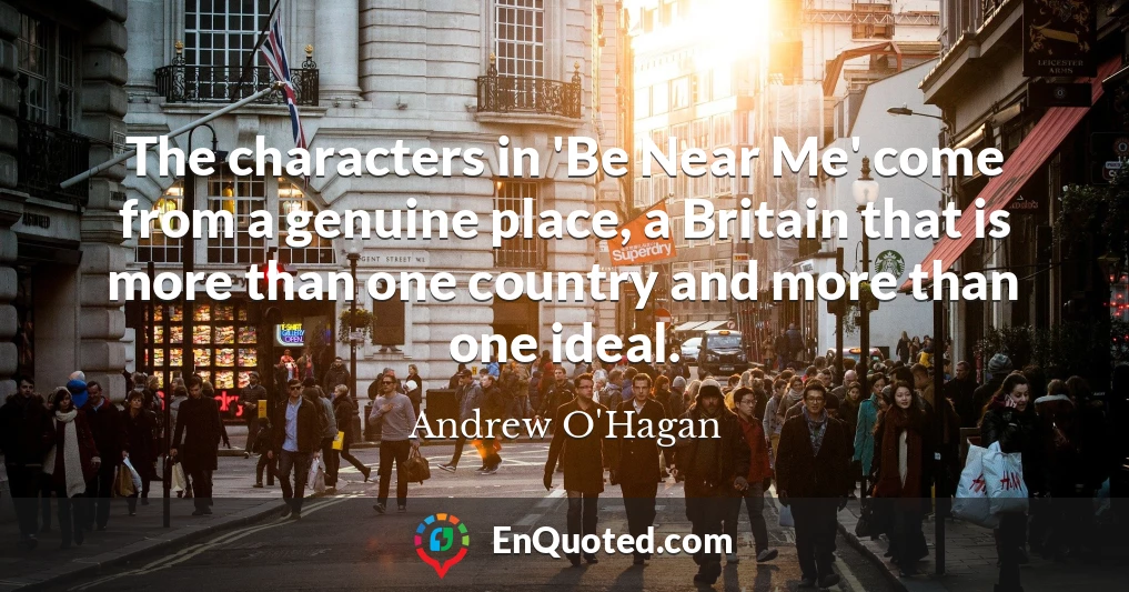 The characters in 'Be Near Me' come from a genuine place, a Britain that is more than one country and more than one ideal.