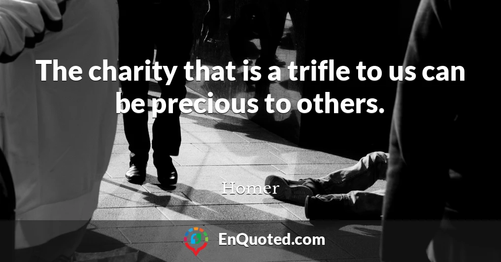 The charity that is a trifle to us can be precious to others.