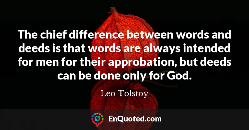 The chief difference between words and deeds is that words are always intended for men for their approbation, but deeds can be done only for God.