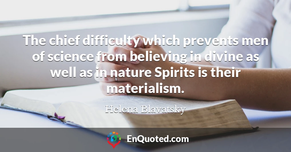 The chief difficulty which prevents men of science from believing in divine as well as in nature Spirits is their materialism.