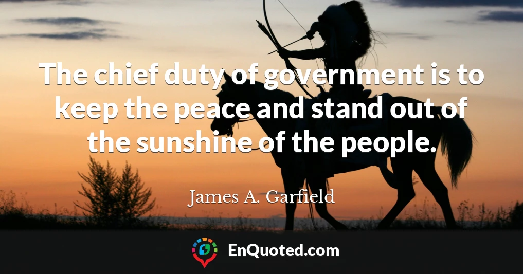 The chief duty of government is to keep the peace and stand out of the sunshine of the people.