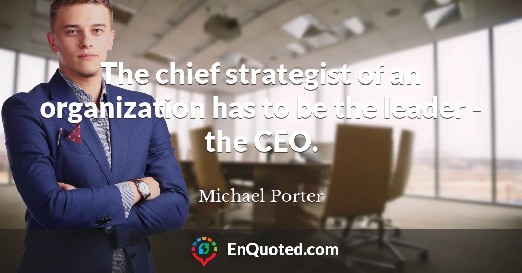 The chief strategist of an organization has to be the leader - the CEO.