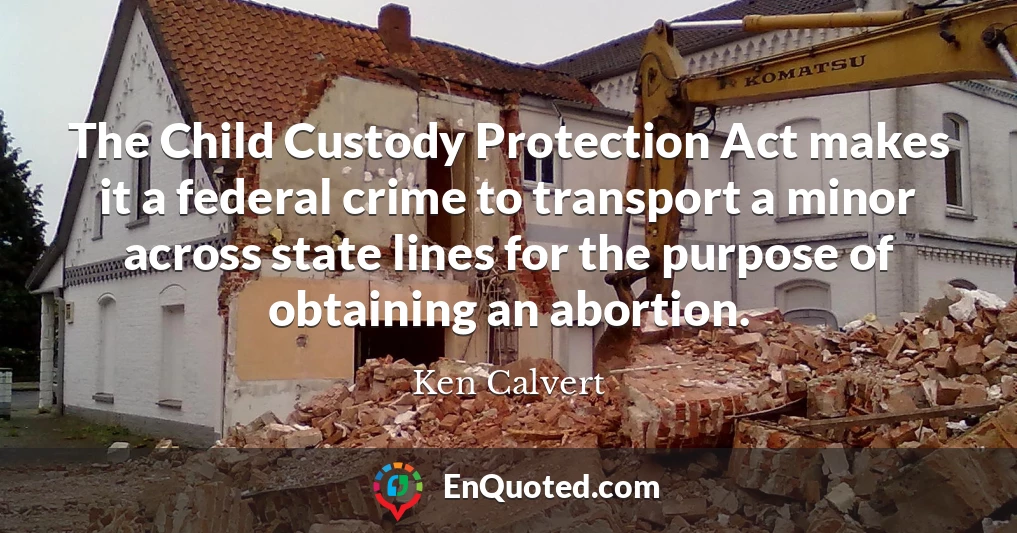 The Child Custody Protection Act makes it a federal crime to transport a minor across state lines for the purpose of obtaining an abortion.