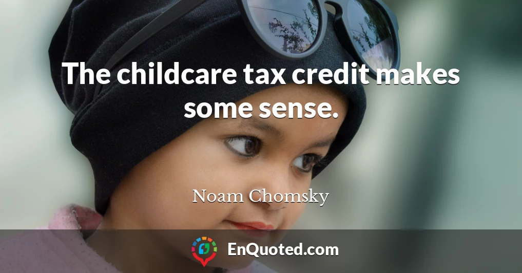 The childcare tax credit makes some sense.