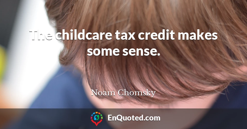 The childcare tax credit makes some sense.