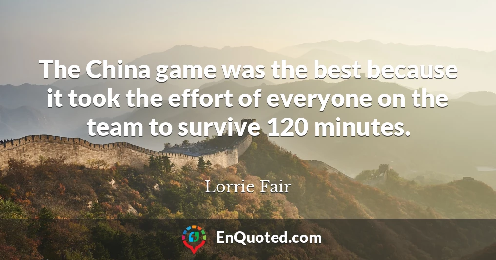 The China game was the best because it took the effort of everyone on the team to survive 120 minutes.